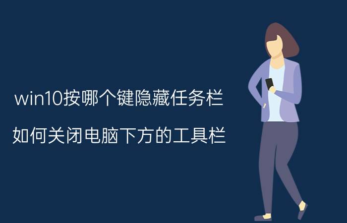 win10按哪个键隐藏任务栏 如何关闭电脑下方的工具栏？